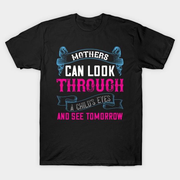 Mothers can look through a child's eyes and see tomorrow T-Shirt by TS Studio